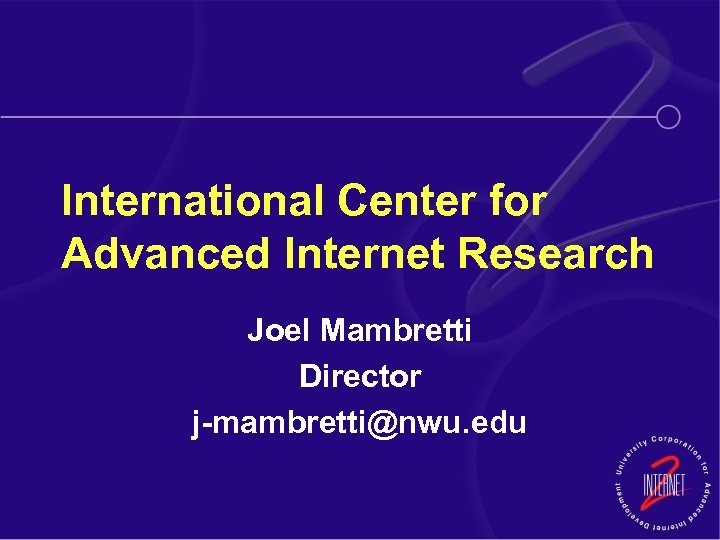 International Center for Advanced Internet Research Joel Mambretti Director j-mambretti@nwu. edu 