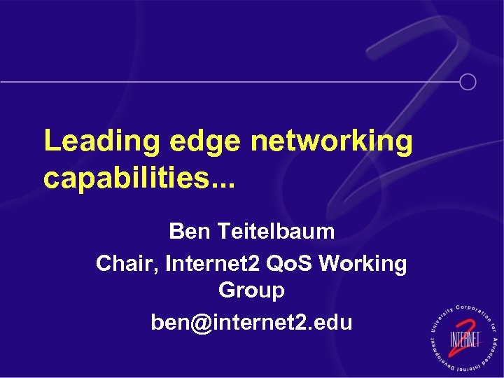 Leading edge networking capabilities. . . Ben Teitelbaum Chair, Internet 2 Qo. S Working