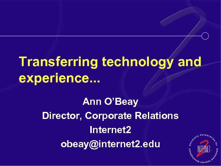 Transferring technology and experience. . . Ann O’Beay Director, Corporate Relations Internet 2 obeay@internet