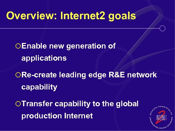 Overview: Internet 2 goals ¡ Enable new generation of applications ¡ Re-create leading edge