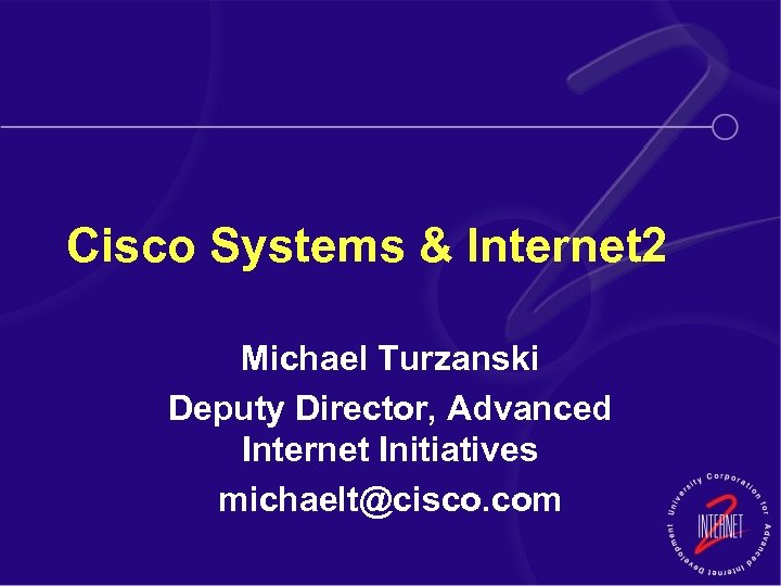 Cisco Systems & Internet 2 Michael Turzanski Deputy Director, Advanced Internet Initiatives michaelt@cisco. com