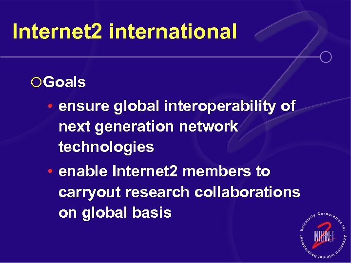 Internet 2 international ¡ Goals • ensure global interoperability of next generation network technologies