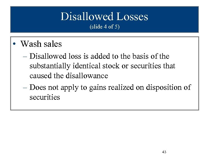Disallowed Losses (slide 4 of 5) • Wash sales – Disallowed loss is added