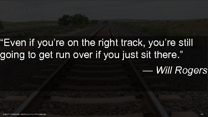 Lead the change “Even if you’re on the right track, you’re still going to