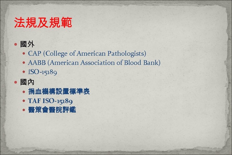 法規及規範 國外 CAP (College of American Pathologists) AABB (American Association of Blood Bank) ISO-15189