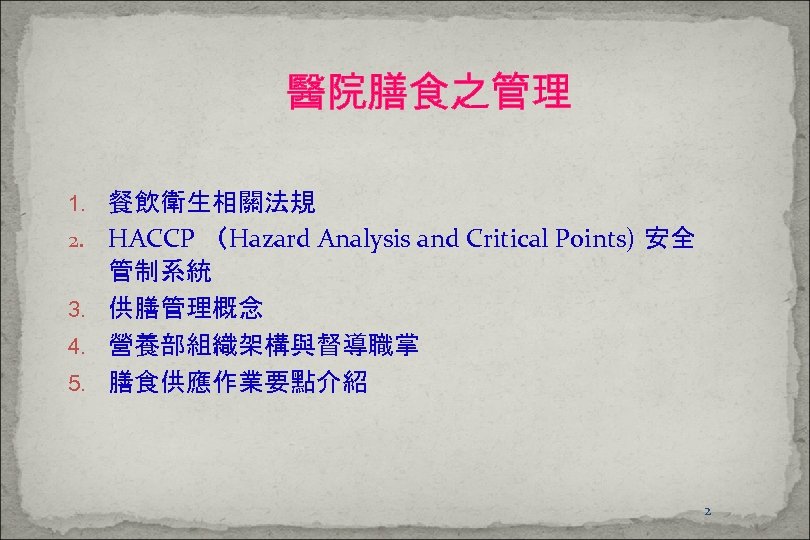 醫院膳食之管理 1. 餐飲衛生相關法規 HACCP （Hazard Analysis and Critical Points) 安全 管制系統 3. 供膳管理概念 4.