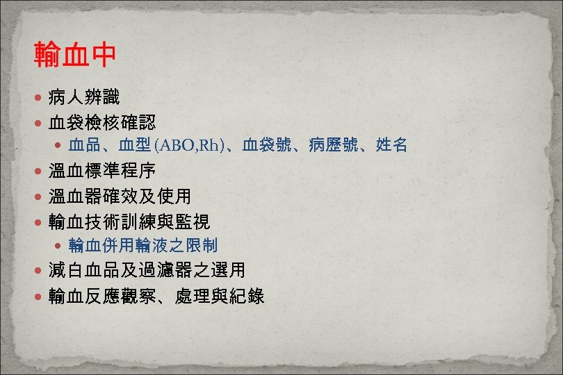 輸血中 病人辨識 血袋檢核確認 血品、血型 (ABO, Rh)、血袋號、病歷號、姓名 溫血標準程序 溫血器確效及使用 輸血技術訓練與監視 輸血併用輸液之限制 減白血品及過濾器之選用 輸血反應觀察、處理與紀錄 