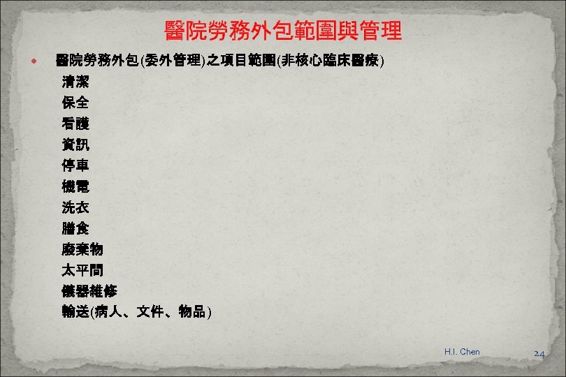 醫院勞務外包範圍與管理 醫院勞務外包(委外管理)之項目範圍(非核心臨床醫療) 清潔 保全 看護 資訊 停車 機電 洗衣 膳食 廢棄物 太平間 儀器維修 輸送(病人、文件、物品)