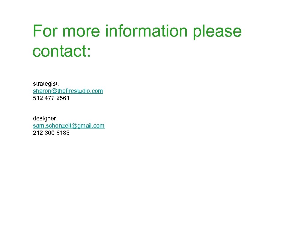 For more information please contact: strategist: sharon@thefirestudio. com 512 477 2561 designer: sam. schonzeit@gmail.