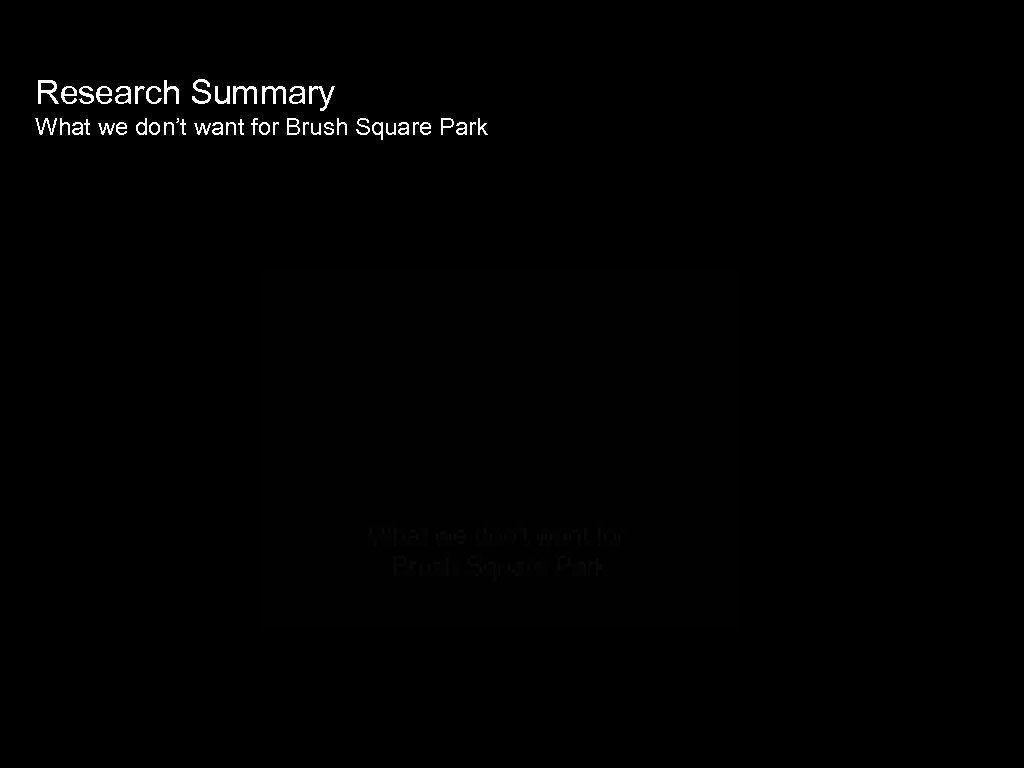 Research Summary What we don’t want for Brush Square Park 