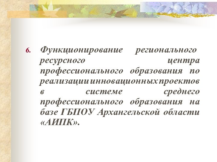 6. Функционирование регионального ресурсного центра профессионального образования по реализации инновационных проектов в системе среднего