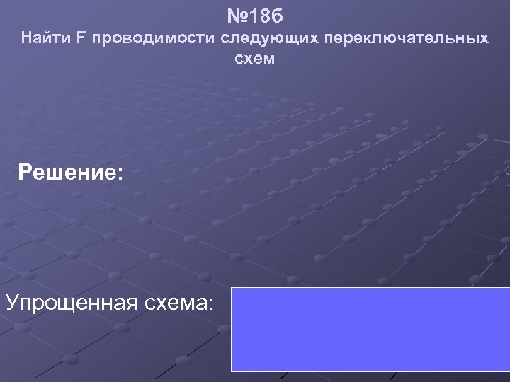 № 18 б Найти F проводимости следующих переключательных схем Решение: Упрощенная схема: 