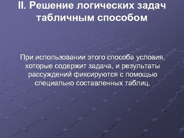 II. Решение логических задач табличным способом При использовании этого способа условия, которые содержит задача,