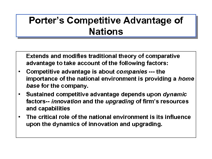 Porter’s Competitive Advantage of Nations Extends and modifies traditional theory of comparative advantage to