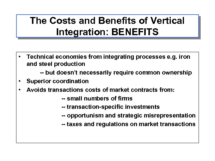 The Costs and Benefits of Vertical Integration: BENEFITS • Technical economies from integrating processes