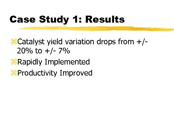 Case Study 1: Results z. Catalyst yield variation drops from +/20% to +/- 7%