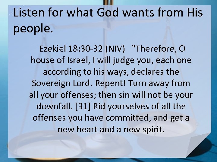 Listen for what God wants from His people. Ezekiel 18: 30 -32 (NIV) 