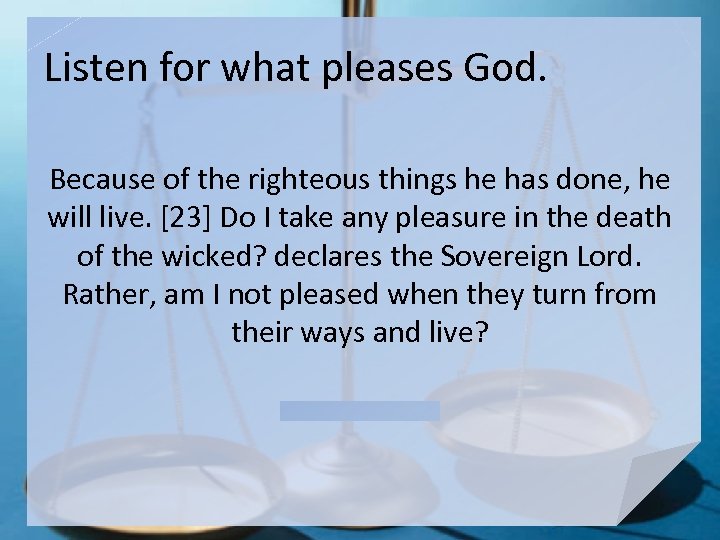 Listen for what pleases God. Because of the righteous things he has done, he