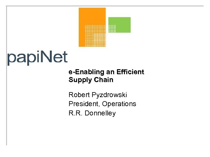 e-Enabling an Efficient Supply Chain Robert Pyzdrowski President, Operations R. R. Donnelley 