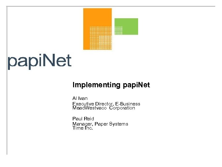 Implementing papi. Net Al Ivan Executive Director, E-Business Mead. Westvaco Corporation Paul Reid Manager,