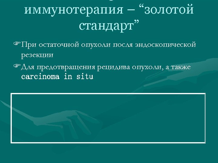 иммунотерапия – “золотой стандарт” FПри остаточной опухоли посля эндоскопической резекции FДля предотвращения рецидива опухоли,