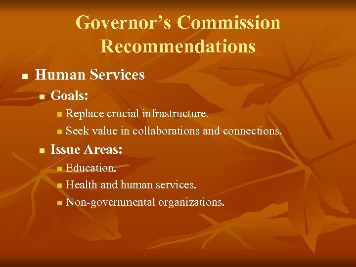 Governor’s Commission Recommendations n Human Services n Goals: Replace crucial infrastructure. n Seek value