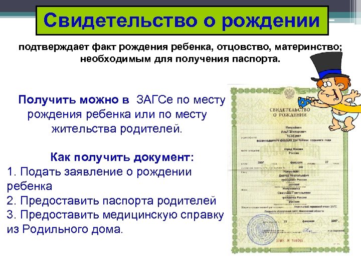 Свидетельство о рождении подтверждает факт рождения ребенка, отцовство, материнство; необходимым для получения паспорта. Получить