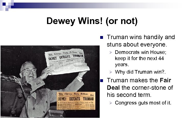 Dewey Wins! (or not) n Truman wins handily and stuns about everyone. Democrats win