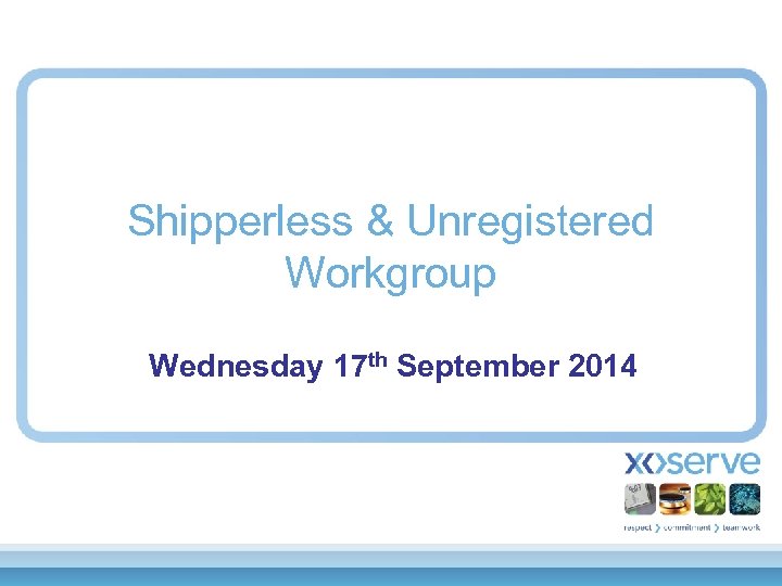 Shipperless & Unregistered Workgroup Wednesday 17 th September 2014 