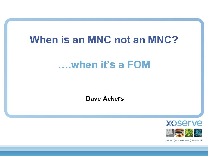 When is an MNC not an MNC? …. when it’s a FOM Dave Ackers