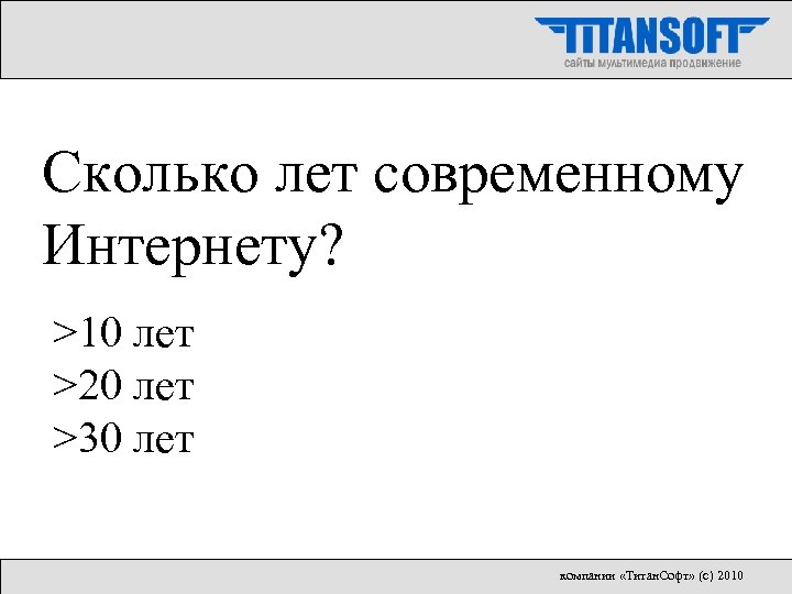 Сколько лет современному Интернету? >10 лет >20 лет >30 лет компании «Титан. Софт» (с)