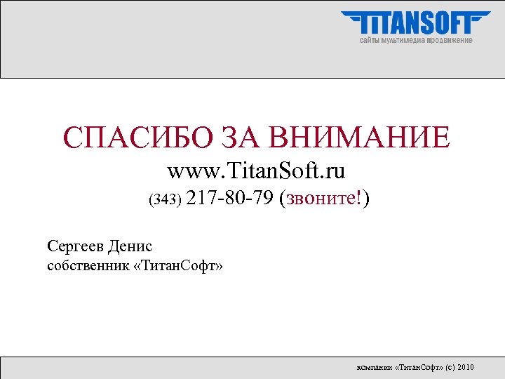 СПАСИБО ЗА ВНИМАНИЕ www. Titan. Soft. ru (343) 217 -80 -79 (звоните!) Сергеев Денис