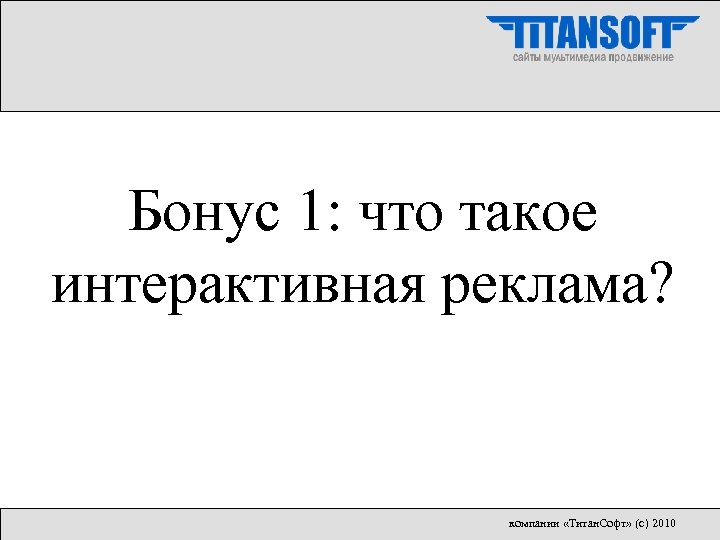 Бонус 1: что такое интерактивная реклама? компании «Титан. Софт» (с) 2010 