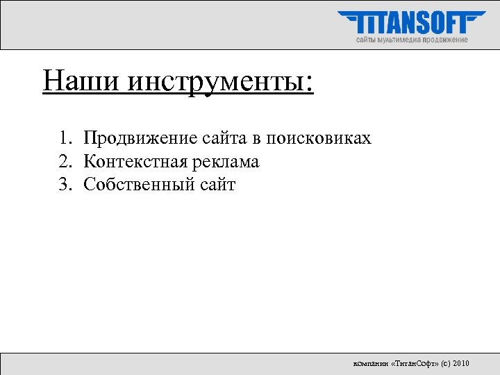 Наши инструменты: 1. Продвижение сайта в поисковиках 2. Контекстная реклама 3. Собственный сайт компании