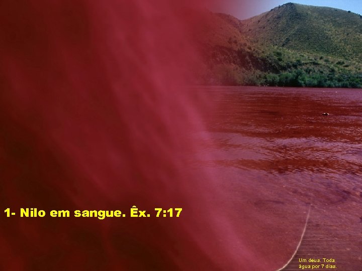 1 - Nilo em sangue. Êx. 7: 17 Um deus. Toda água por 7