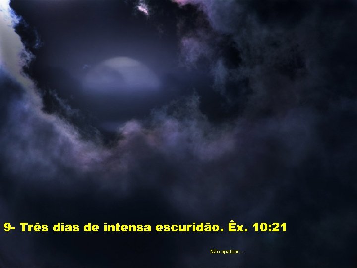 9 - Três dias de intensa escuridão. Êx. 10: 21 Não apalpar. . .