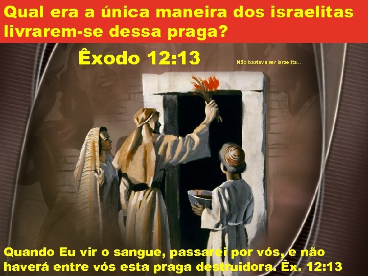 Qual era a única maneira dos israelitas livrarem-se dessa praga? Êxodo 12: 13 Não