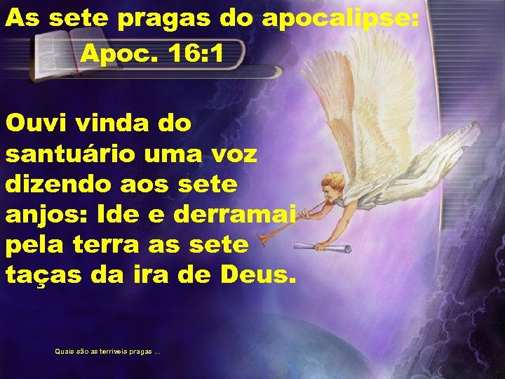 As sete pragas do apocalipse: Apoc. 16: 1 Ouvi vinda do santuário uma voz