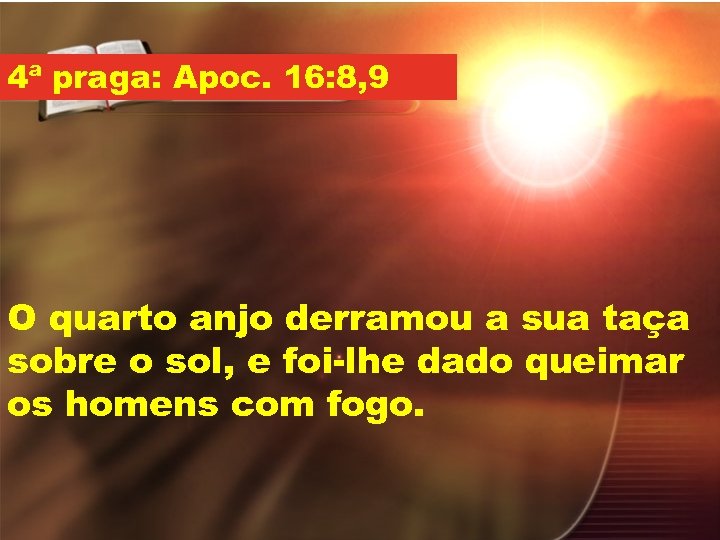 4ª praga: Apoc. 16: 8, 9 O quarto anjo derramou a sua taça sobre