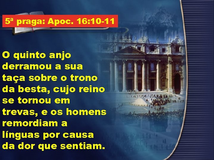 5ª praga: Apoc. 16: 10 -11 O quinto anjo derramou a sua taça sobre