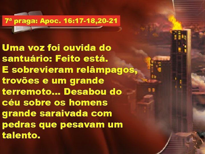 7ª praga: Apoc. 16: 17 -18, 20 -21 Uma voz foi ouvida do santuário: