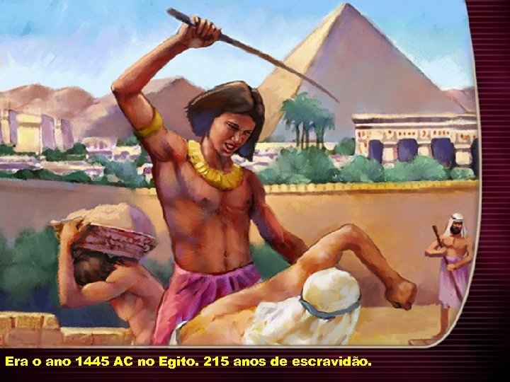 Era o ano 1445 AC no Egito. 215 anos de escravidão. 