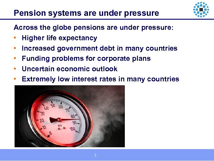 Pension systems are under pressure Across the globe pensions are under pressure: • Higher