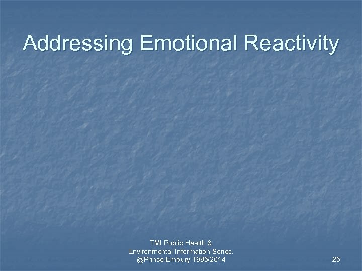 Addressing Emotional Reactivity TMI Public Health & Environmental Information Series. @Prince-Embury. 1985/2014 25 