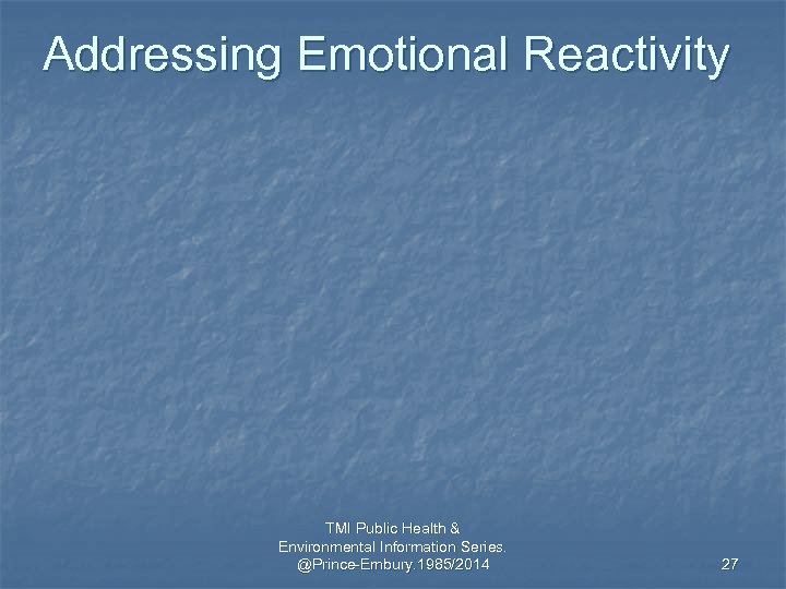 Addressing Emotional Reactivity TMI Public Health & Environmental Information Series. @Prince-Embury. 1985/2014 27 