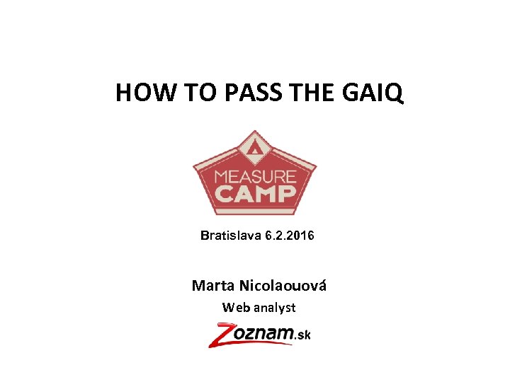 HOW TO PASS THE GAIQ Bratislava 6. 2. 2016 Marta Nicolaouová Web analyst 