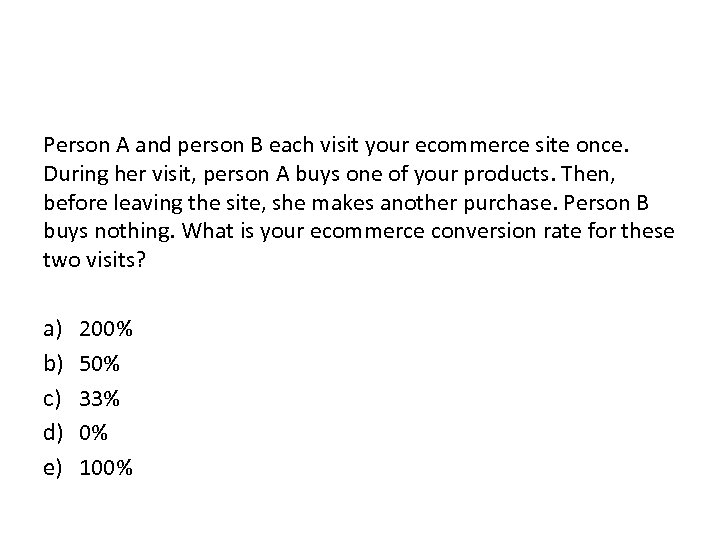 Person A and person B each visit your ecommerce site once. During her visit,