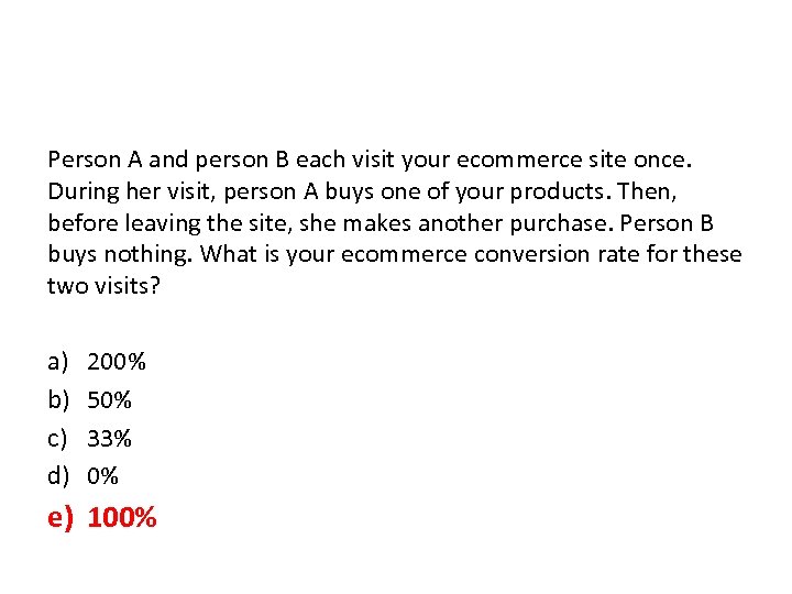 Person A and person B each visit your ecommerce site once. During her visit,