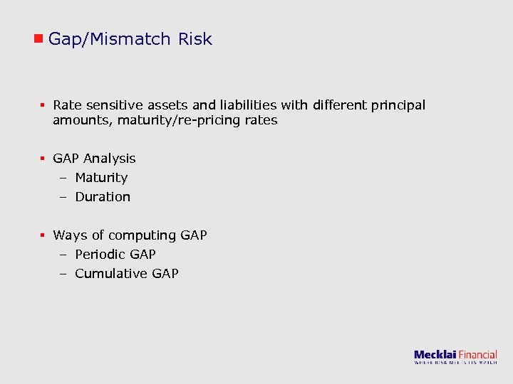 Gap/Mismatch Risk § Rate sensitive assets and liabilities with different principal amounts, maturity/re-pricing rates