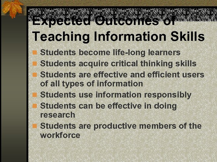 Expected Outcomes of Teaching Information Skills n Students become life-long learners n Students acquire